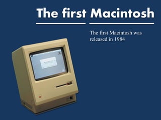 The first Macintosh
The first Macintosh was
released in 1984