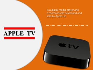 APPLE TV
is a digital media player and
a microconsole developed and
sold by Apple Inc