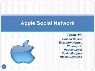 Team 11:
Chicco Cebisa
Elizabeth Hartley
Phuong Ho
Patrick Leger
Kevin Marques
Ntsela Seitlheko
Apple Social Network
1
 
