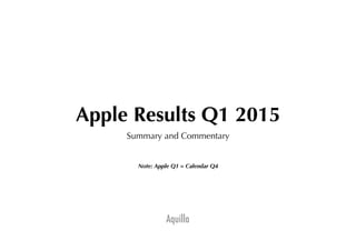 Aquilla
Apple Results Q1 2015
Summary and Commentary
Note: Apple Q1 = Calendar Q4
 