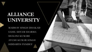 ALLIANCE
UNIVERSITY
MADHAV SINGH DHAKAD
SAHIL SHYAM SHARMA
SHALINI KUMARI
AYUSH KUMAR SINGH
SIDDARTH PANDEY
 