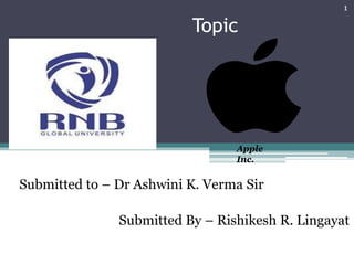 Topic
Submitted to – Dr Ashwini K. Verma Sir
Submitted By – Rishikesh R. Lingayat
1
Apple
Inc.
 