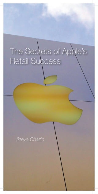Steve Chazin
The Secrets of Apple’s
Retail Success
 