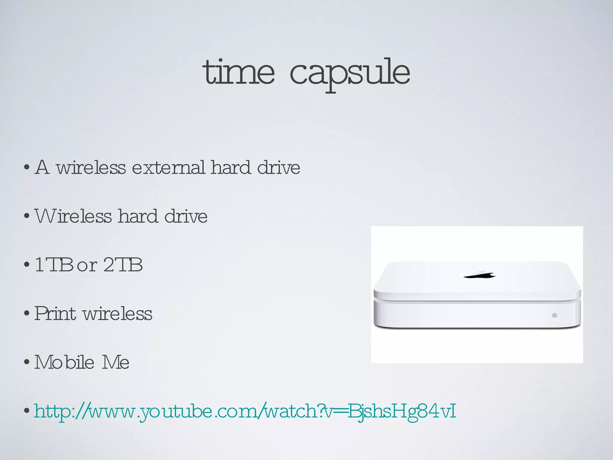 time capsule A wireless external hard drive Wireless hard drive 1TB or 2TB Print wireless  Mobile Me  http://www.youtube.com/watch?v=BjshsHg84vI 