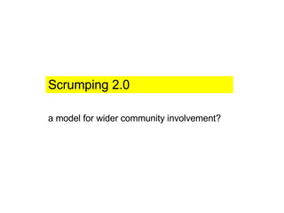 Scrumping 2.0 a model for wider community involvement? 