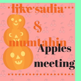 Apples
meeting
like sadia
&
mumtahin
 