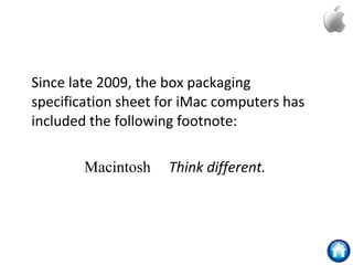 Since late 2009, the box packaging
specification sheet for iMac computers has
included the following footnote:
Macintosh     Think different.
 
