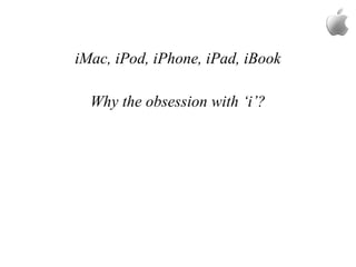 iMac, iPod, iPhone, iPad, iBook
Why the obsession with ‘i’?
 