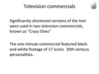Television commercials
Significantly shortened versions of the text
were used in two television commercials,
known as "Crazy Ones"
The one-minute commercial featured black-
and-white footage of 17 iconic 20th century
personalities.
 