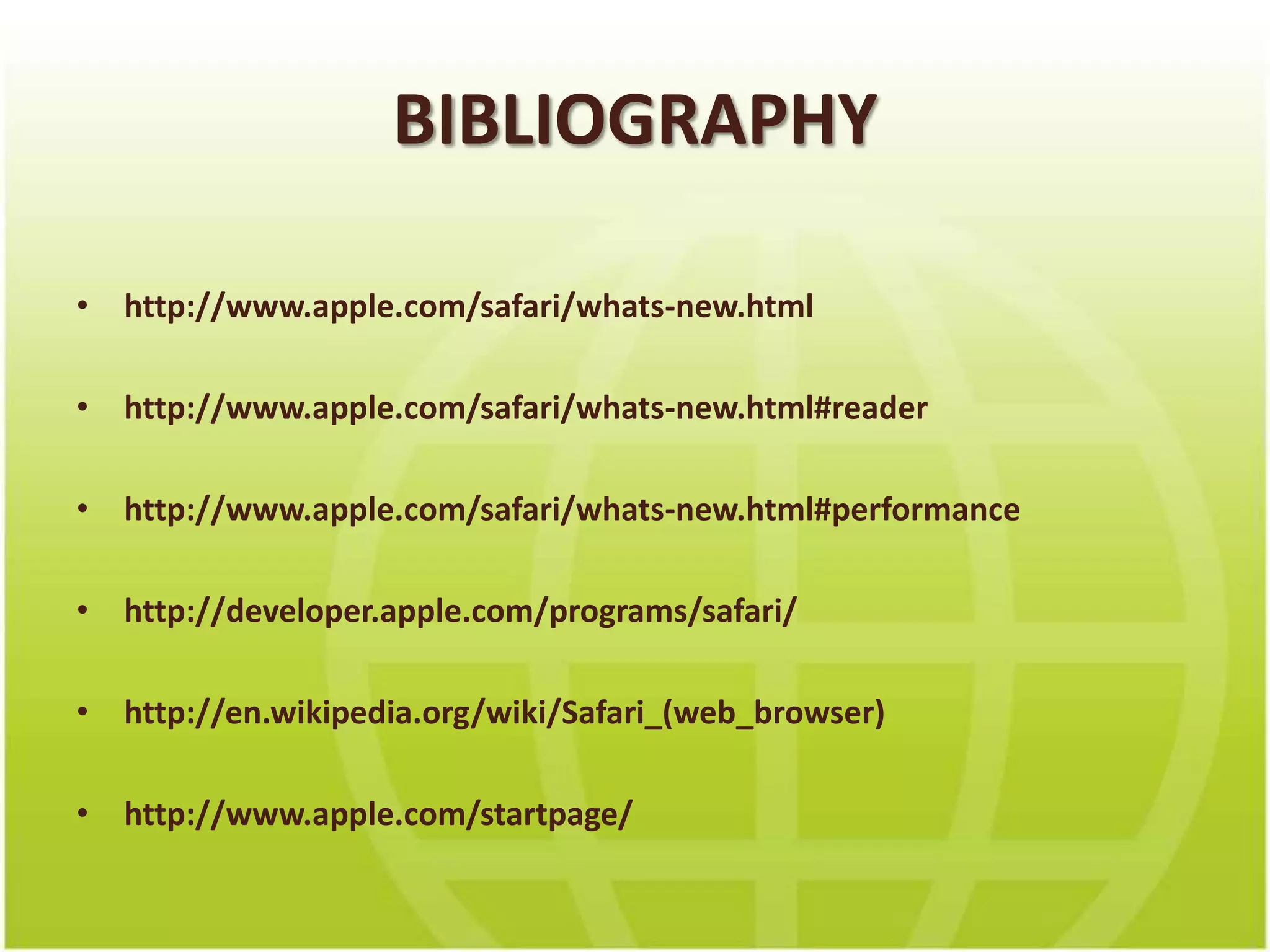 BIBLIOGRAPHYhttp://www.apple.com/safari/whats-new.htmlhttp://www.apple.com/safari/whats-new.html#readerhttp://www.apple.com/safari/whats-new.html#performancehttp://developer.apple.com/programs/safari/http://en.wikipedia.org/wiki/Safari_(web_browser)http://www.apple.com/startpage/