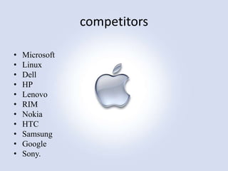 competitors
•
•
•
•
•
•
•
•
•
•
•

Microsoft
Linux
Dell
HP
Lenovo
RIM
Nokia
HTC
Samsung
Google
Sony.

 
