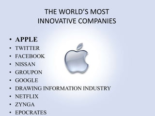 THE WORLD’S MOST
INNOVATIVE COMPANIES
• APPLE
•
•
•
•
•
•
•
•
•

TWITTER
FACEBOOK
NISSAN
GROUPON
GOOGLE
DRAWING INFORMATION INDUSTRY
NETFLIX
ZYNGA
EPOCRATES

 