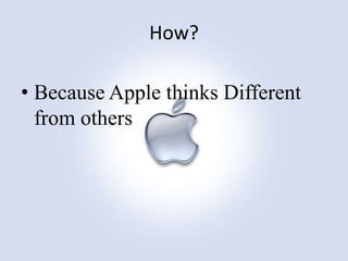 How?
• Because Apple thinks Different
from others

 