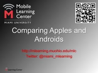 Comparing Apples and
     Androids
  http://mlearning.muohio.edu/mlc
     Twitter: @miami_mlearning
 
