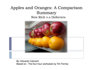 Apples and Oranges: A ComparisonSummary New Rich v.s Deferrers By: Eduardo Calvachi Based on:  The four hour workweek by Tim Ferriss 