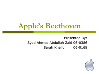 Apple’s Beethoven Presented By: Syed Ahmed Abdullah Zaki 06-0386 Sarah Khalid 06-0168 