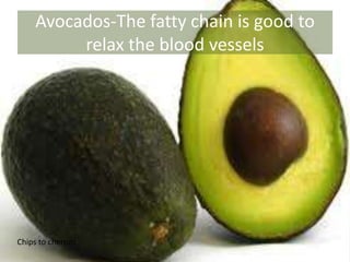 Avocados-The fatty chain is good to
relax the blood vessels
Chips to cherries
 