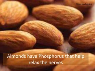 Almonds have Phosphorus that help
relax the nerves
Chips to cherries
 