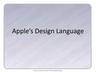 Apple’s Design Language




      Wayne Caswell, Desktop PC Messaging Manager
 
