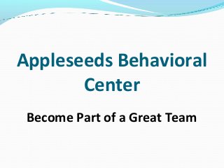 Appleseeds Behavioral
Center
Become Part of a Great Team
 