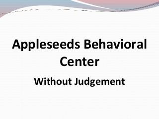 Appleseeds Behavioral
Center
Without Judgement
 