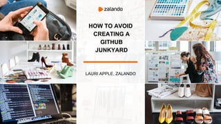 HOW TO AVOID
CREATING A
GITHUB
JUNKYARD
LAURI APPLE, ZALANDO
 