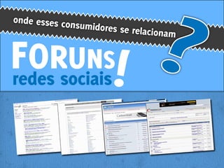 onde esses co
             nsumidores se
                             relacionam


FORsociais
redes
      UNS
 