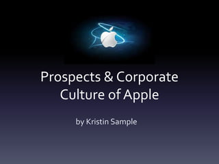 Prospects & Corporate
Culture of Apple
by Kristin Sample
 