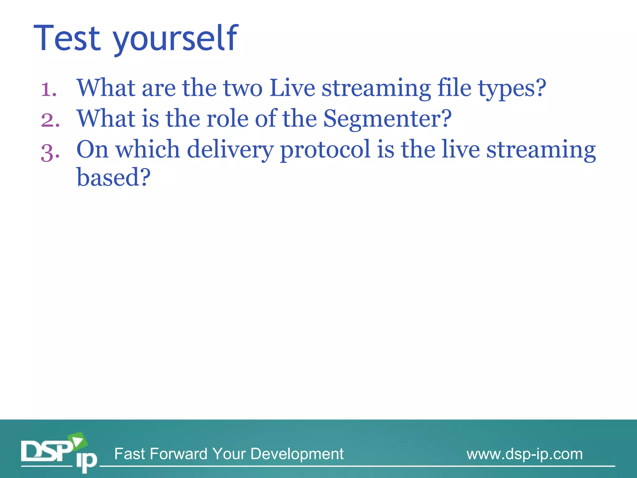Test yourself What are the two Live streaming file types? What is the role of the Segmenter? On which delivery protocol is the live streaming based? 