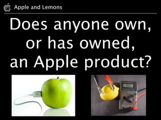 Apple and Lemons


Does anyone own,
  or has owned,
an Apple product?
 