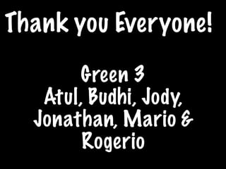 Thank you Everyone!

       Green 3
   Atul, Budhi, Jody,
  Jonathan, Mario &
        Rogerio
 