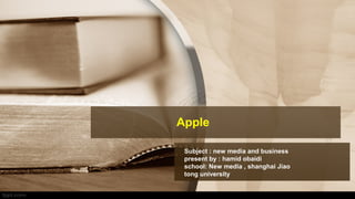 Apple
Subject : new media and business
present by : hamid obaidi
school: New media , shanghai Jiao
tong university
 