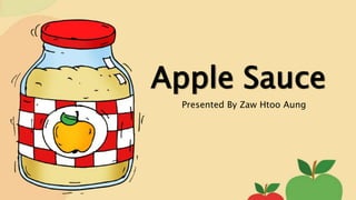 Apple Sauce
Presented By Zaw Htoo Aung
 
