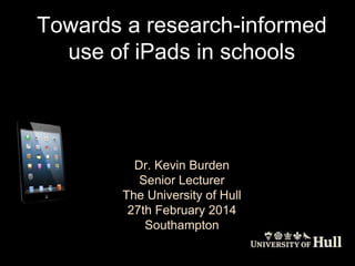 Towards a research-informed
use of iPads in schools

Dr. Kevin Burden
Senior Lecturer
The University of Hull
27th February 2014
Southampton

 