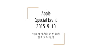 Apple
Special Event
2015. 9. 10
애플이 제시하는 미래와
앞으로의 전망
 