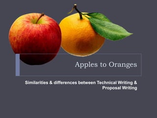 Apples to Oranges

Similarities & differences between Technical Writing &
                                     Proposal Writing
 