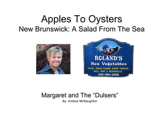 Apples To Oysters New Brunswick: A Salad From The Sea Margaret and The “Dulsers” By: Andrew McNaughton 