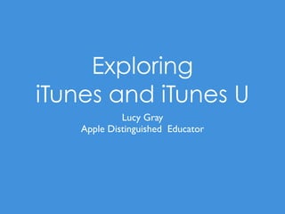 Exploring
iTunes and iTunes U
Lucy Gray
Apple Distinguished Educator
 