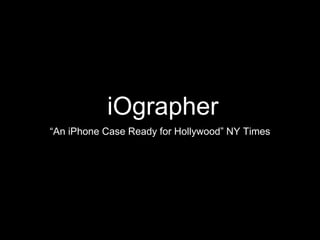 iOgrapher
“An iPhone Case Ready for Hollywood” NY Times
 