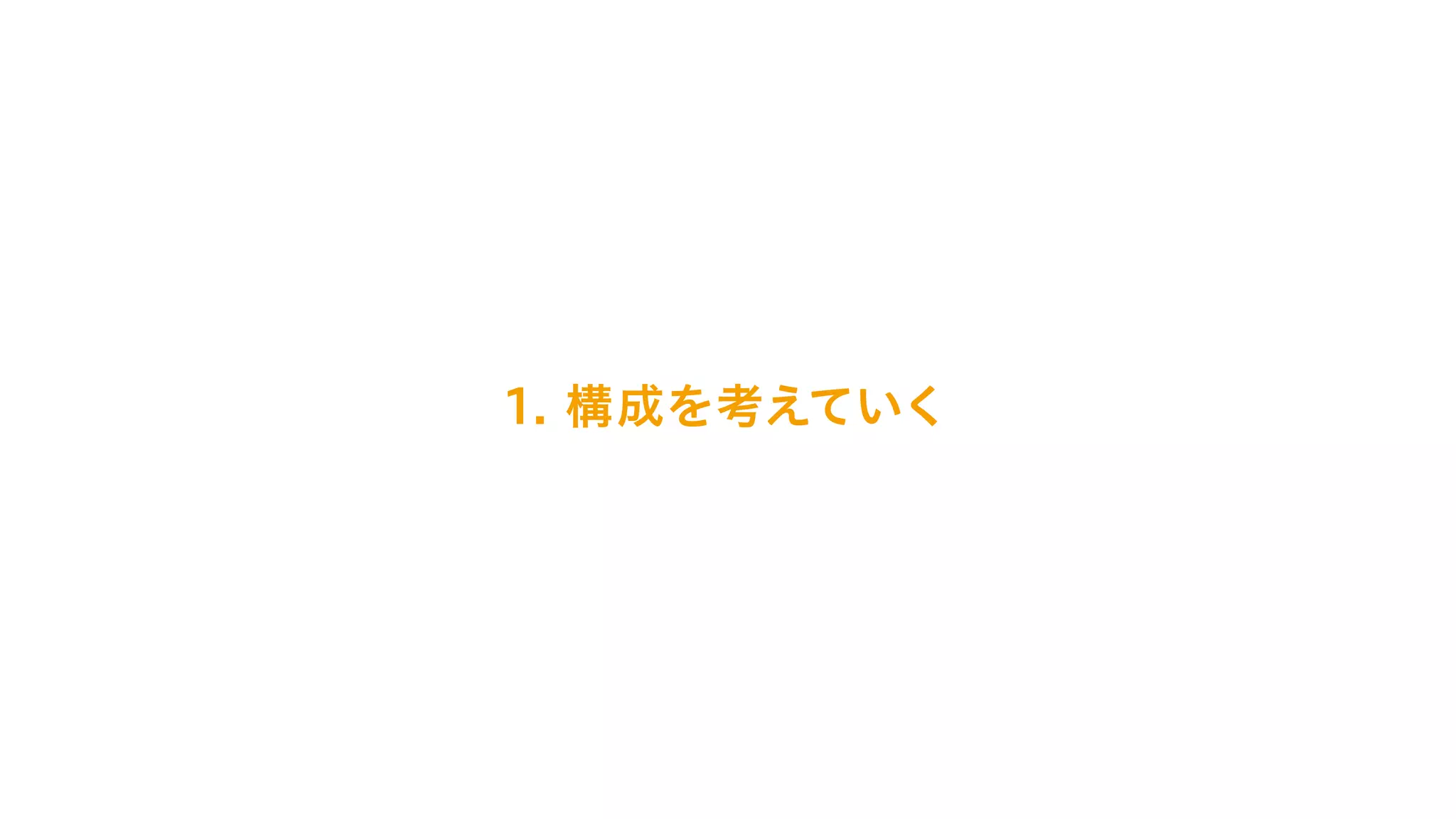 1. 構成を考えていく
 