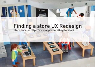 Finding a store UX Redesign
Store Locator http://www.apple.com/buy/locator/
 
