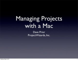 Managing Projects
                        with a Mac
                              Dave Prior
                          ProjectWizards, Inc.




Monday, May 9, 2011                              1
 