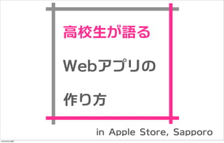 高校生が語る

             Webアプリの

             作り方

               in Apple Store, Sapporo
13年2月3日日曜日
 