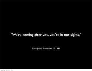 "We're coming after you, you're in our sights."


                                 Steve Jobs - November 10, 1997




Saturday, March 10, 2012
 