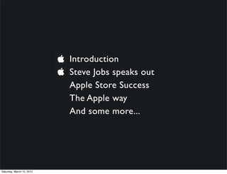 Introduction
                           Steve Jobs speaks out
                           Apple Store Success
                           The Apple way
                           And some more...




Saturday, March 10, 2012
 