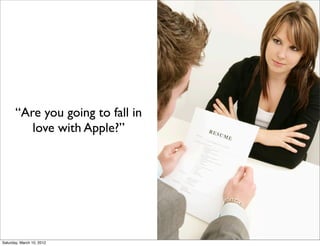 “Are you going to fall in
          love with Apple?”




Saturday, March 10, 2012
 