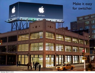 Make it easy
                           for switcher.




Saturday, March 10, 2012
 