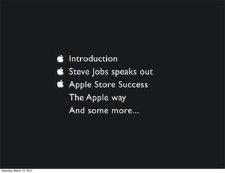 Introduction
                           Steve Jobs speaks out
                           Apple Store Success
                           The Apple way
                           And some more...




Saturday, March 10, 2012
 