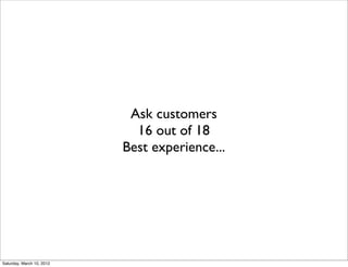 Ask customers
                             16 out of 18
                           Best experience...




Saturday, March 10, 2012
 