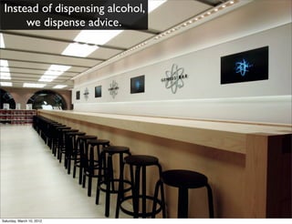 Instead of dispensing alcohol,
      we dispense advice.




Saturday, March 10, 2012
 
